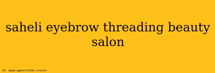 saheli eyebrow threading beauty salon