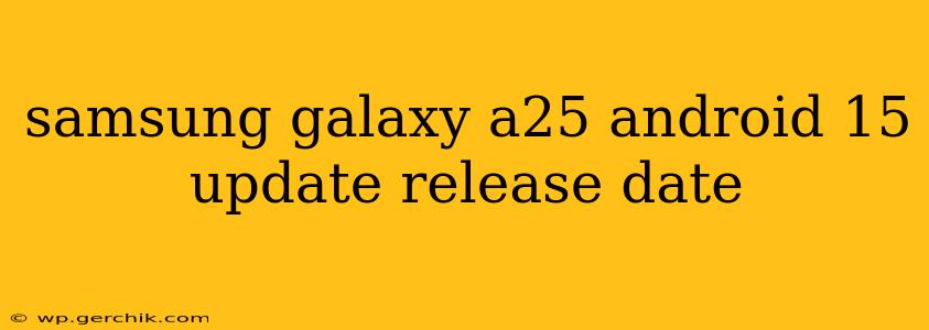 samsung galaxy a25 android 15 update release date