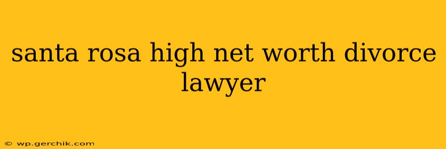 santa rosa high net worth divorce lawyer
