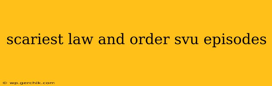 scariest law and order svu episodes