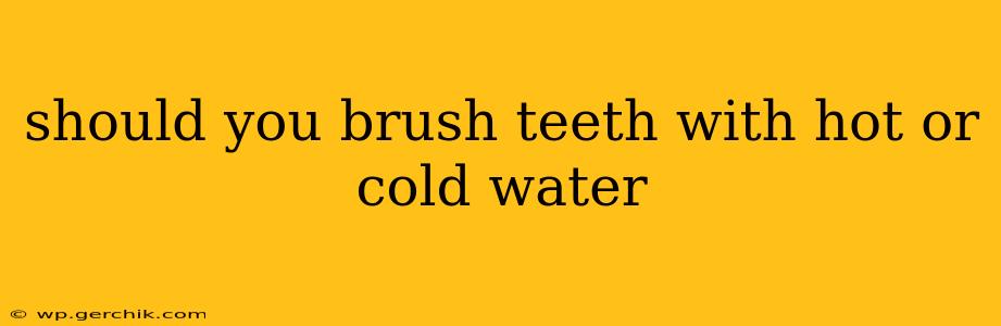 should you brush teeth with hot or cold water