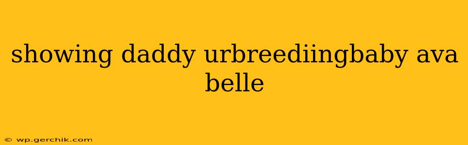 showing daddy urbreediingbaby ava belle