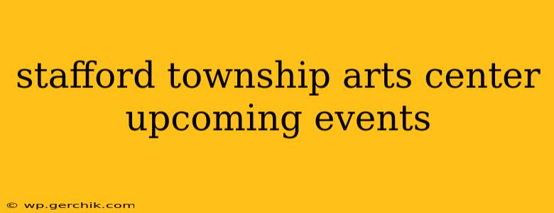 stafford township arts center upcoming events