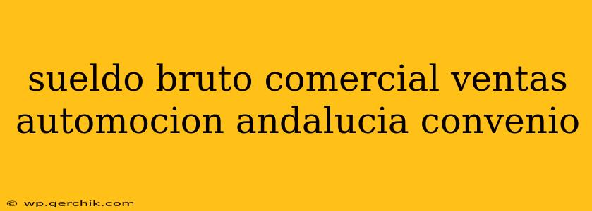 sueldo bruto comercial ventas automocion andalucia convenio