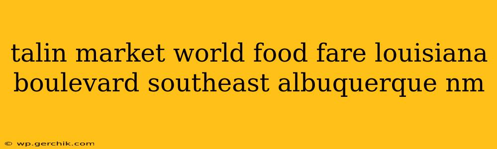talin market world food fare louisiana boulevard southeast albuquerque nm
