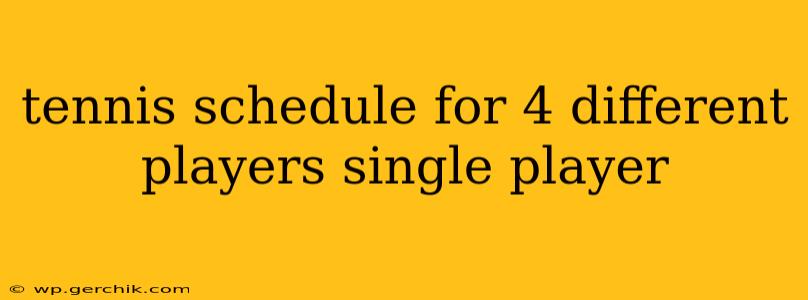 tennis schedule for 4 different players single player
