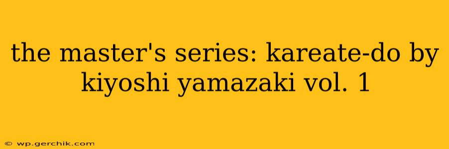 the master's series: kareate-do by kiyoshi yamazaki vol. 1