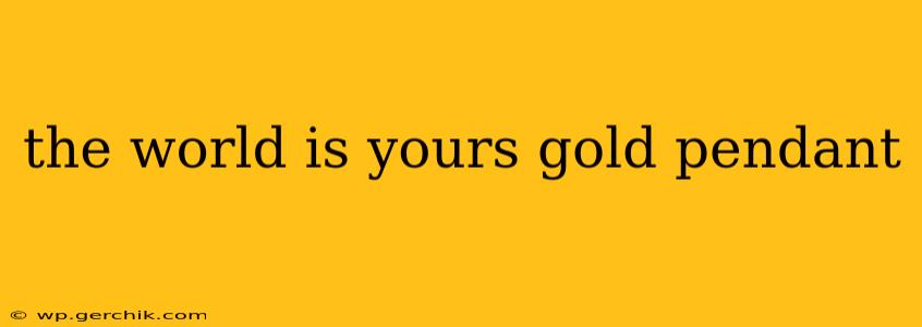 the world is yours gold pendant
