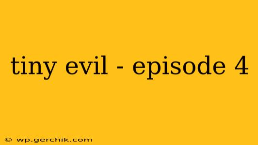 tiny evil - episode 4