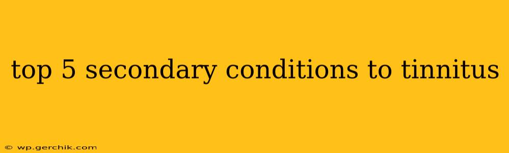 top 5 secondary conditions to tinnitus