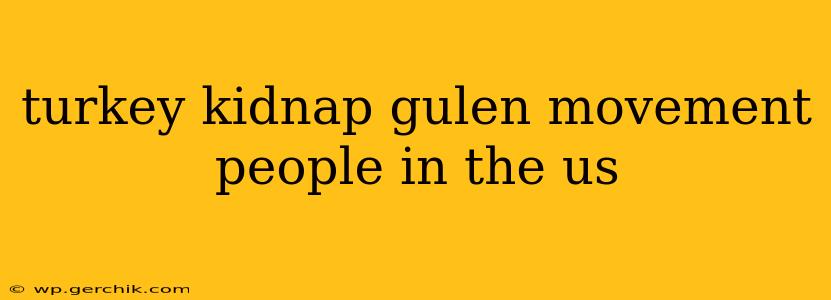 turkey kidnap gulen movement people in the us