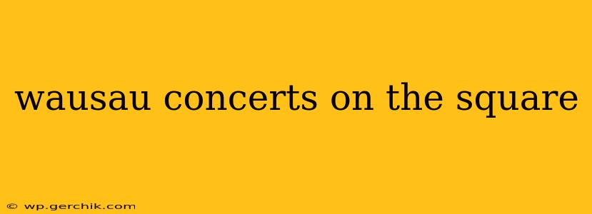 wausau concerts on the square