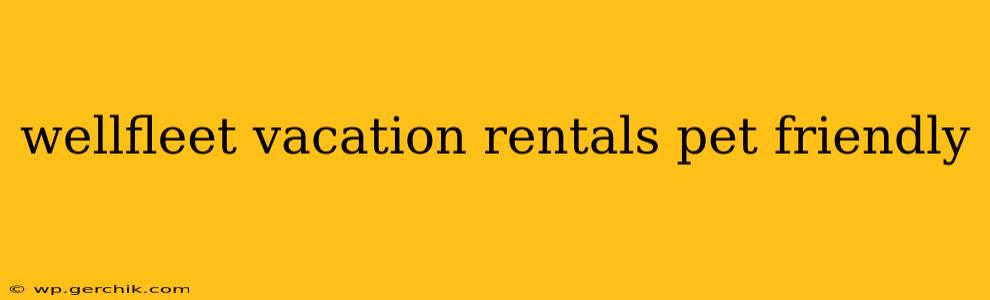 wellfleet vacation rentals pet friendly