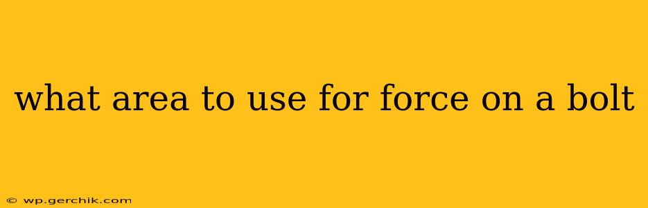 what area to use for force on a bolt
