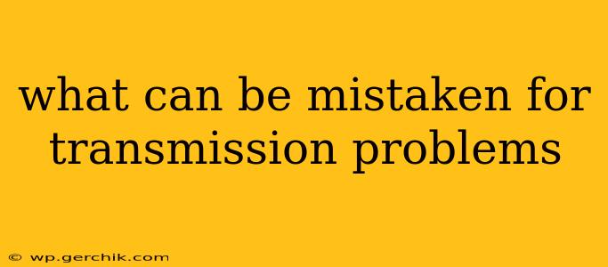 what can be mistaken for transmission problems