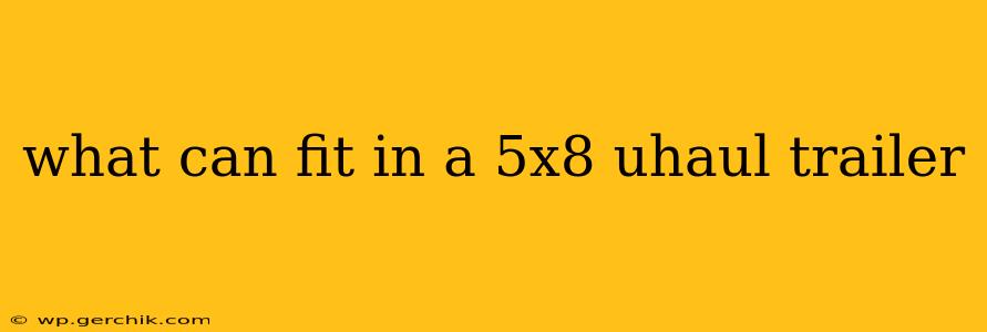 what can fit in a 5x8 uhaul trailer