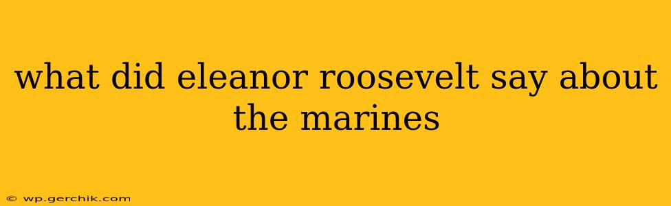 what did eleanor roosevelt say about the marines