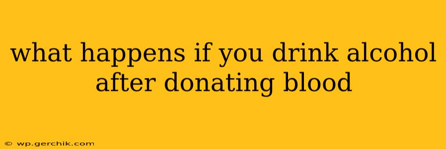 what happens if you drink alcohol after donating blood