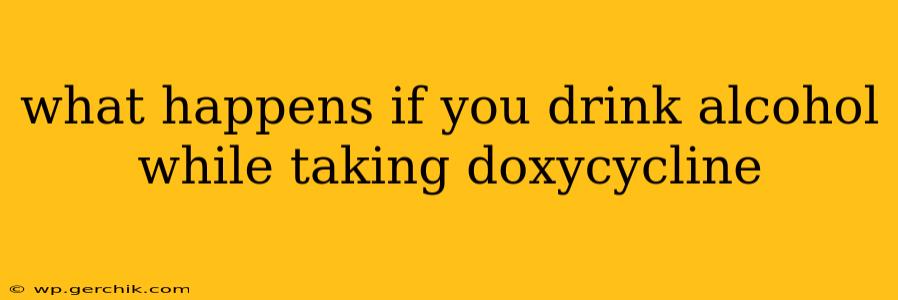 what happens if you drink alcohol while taking doxycycline