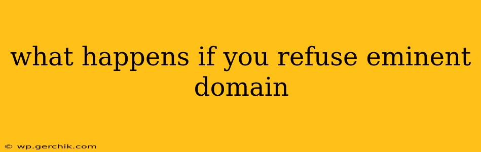 what happens if you refuse eminent domain