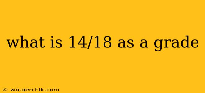 what is 14/18 as a grade