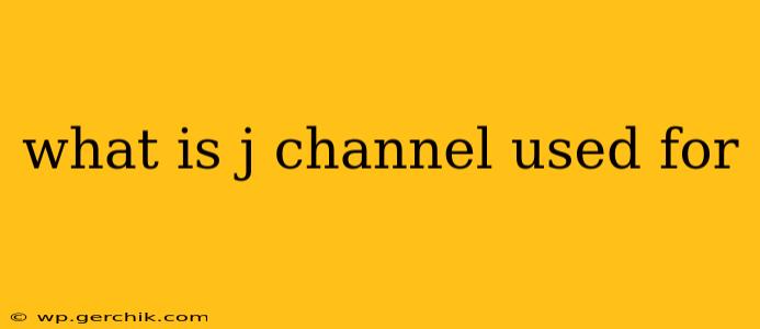 what is j channel used for