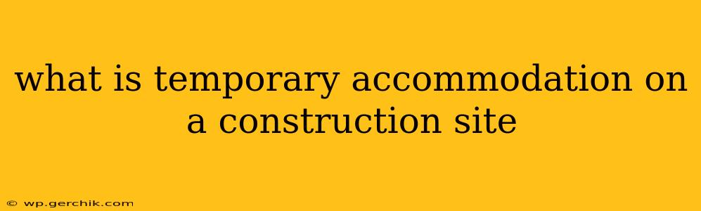 what is temporary accommodation on a construction site