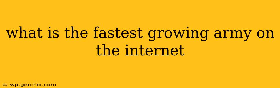 what is the fastest growing army on the internet
