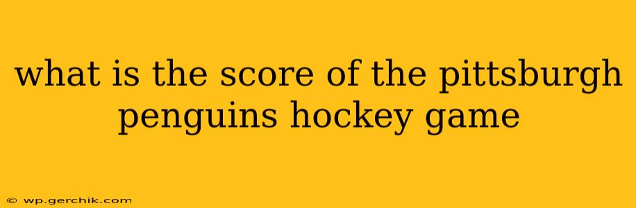 what is the score of the pittsburgh penguins hockey game