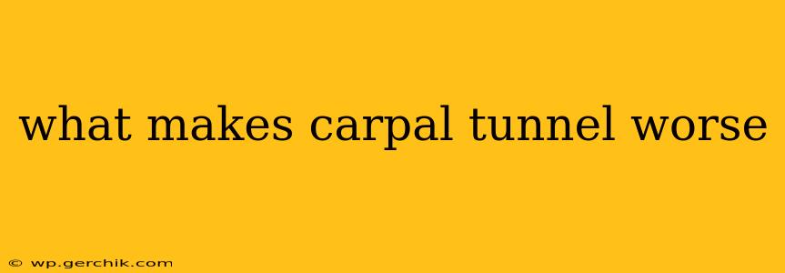 what makes carpal tunnel worse