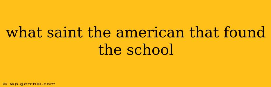 what saint the american that found the school