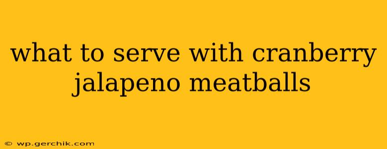 what to serve with cranberry jalapeno meatballs