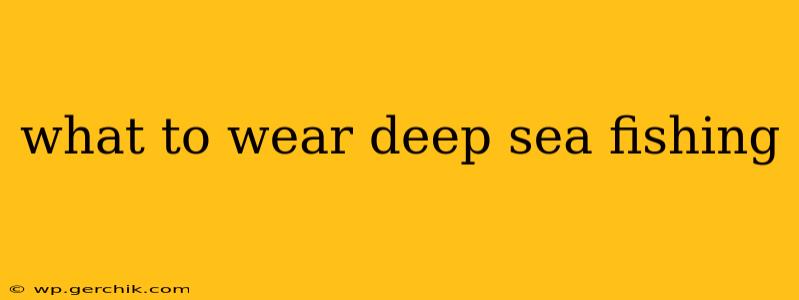 what to wear deep sea fishing