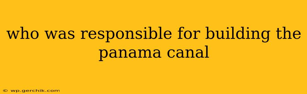 who was responsible for building the panama canal
