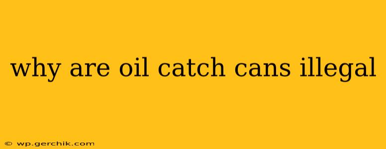 why are oil catch cans illegal